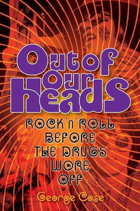 Out of Our Heads: Out Of Our Heads - Rock 'n' Roll Before The Drugs Wore Off George Case Paperback Book
